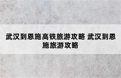 武汉到恩施高铁旅游攻略 武汉到恩施旅游攻略